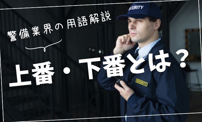 上番・下番ってなに？】警備業界でよく使われる専門用語について解説  